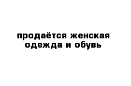 продаётся женская одежда и обувь